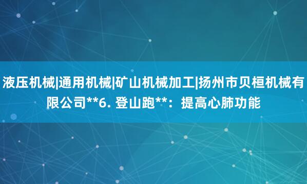 液压机械|通用机械|矿山机械加工|扬州市贝桓机械有限公司**6. 登山跑**：提高心肺功能