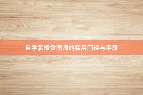 自学装修贪图师的实用门径与手段